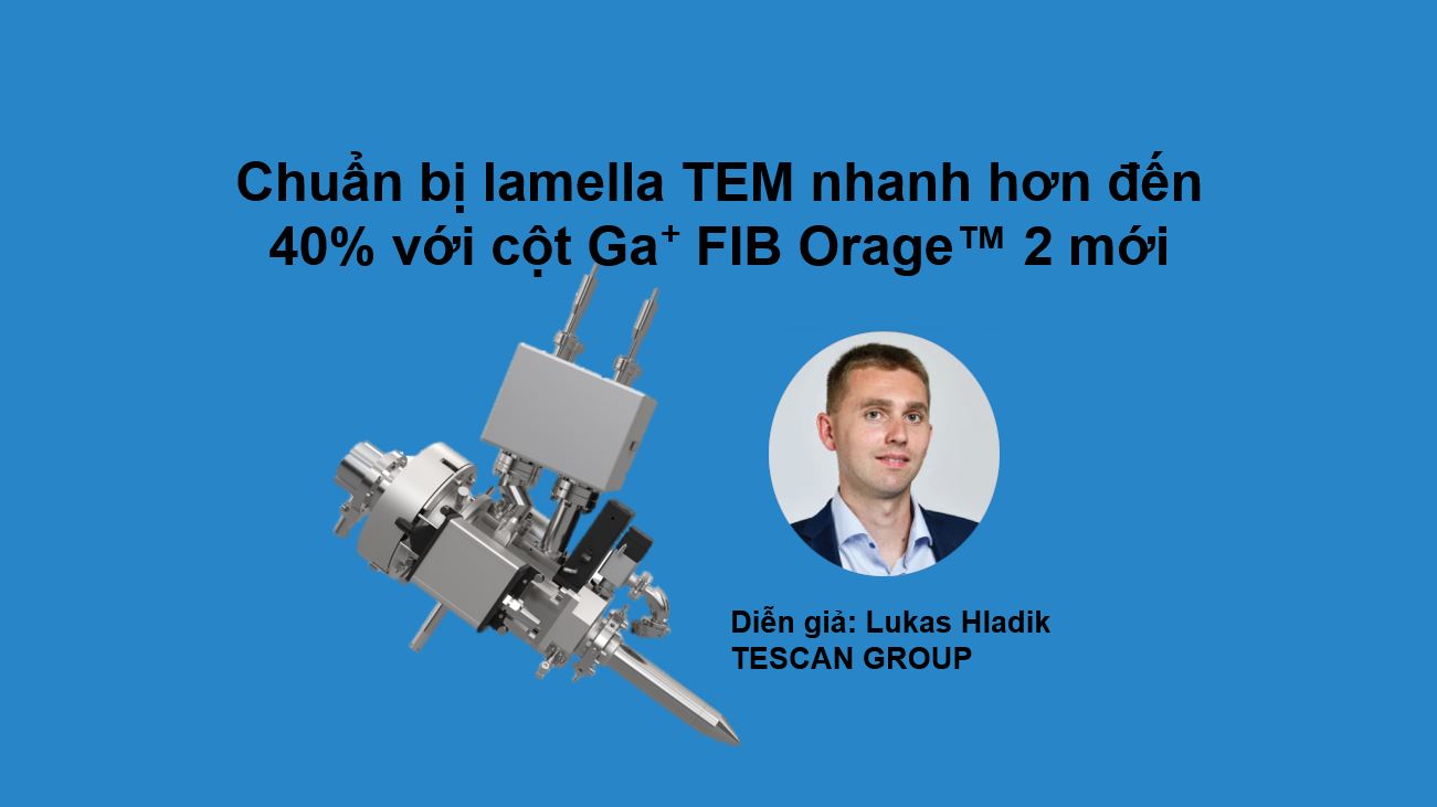 Chuẩn bị lamella TEM nhanh hơn đến 40% với cột Ga⁺ FIB Orage™ 2 mới